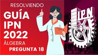 GUÍA IPN 2022  ÁLGEBRA  PREGUNTA 18 [upl. by Yeltnerb848]