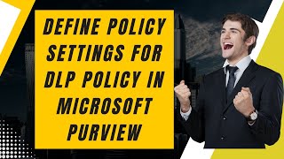 DEFINE POLICY SETTINGS FOR DLP POLICY IN MICROSOFT PURVIEW [upl. by Sasnak75]